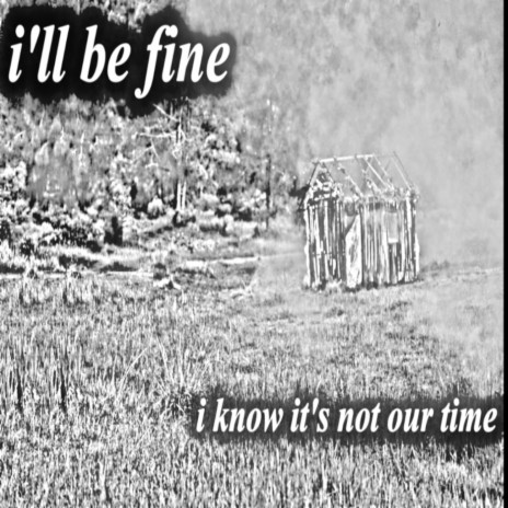 i'll be fine i know it's not our time