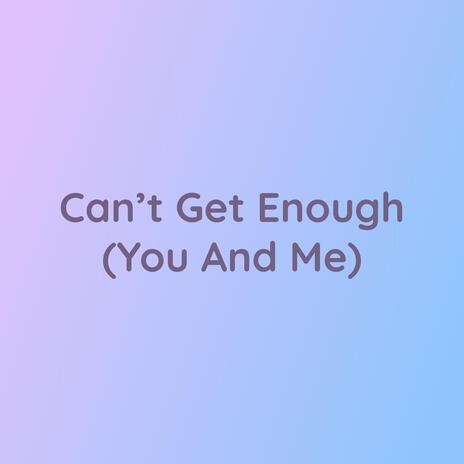 Can't Get Enough (You And Me) | Boomplay Music