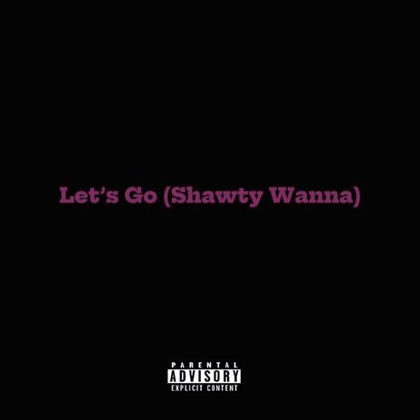 Let's Go (Shawty Wanna) ft. Mikey Dropz | Boomplay Music