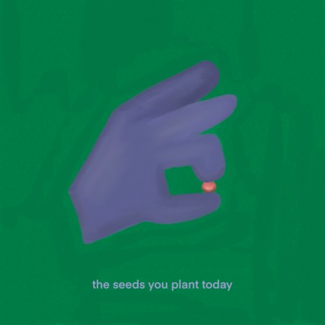 the seeds you plant today