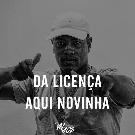 DA LICENÇA AQUI NOVINHA | Boomplay Music