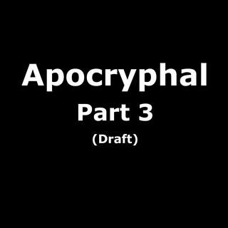 Apocryphal Part 3 (Draft)