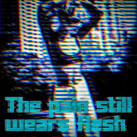 The pain still wears flesh | Boomplay Music