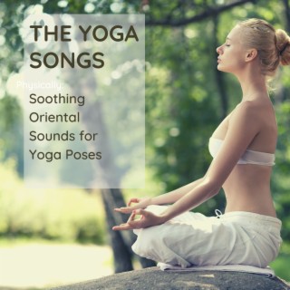 The Yoga Songs: Soothing Oriental Sounds for Yoga Poses, Hatha Yoga & Meditation Playlist