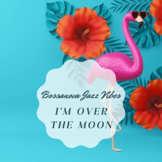 I'm Over the Moon: Bossanova Jazz Vibes When You're in Good Mood