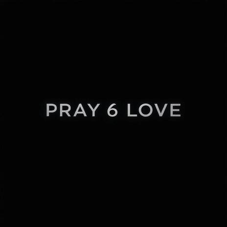 PRAY 6 LOVE | Boomplay Music