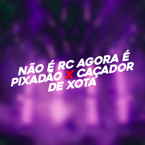 Não É Rc Agora É Pixadão X Caçador de Xota ft. MC HULK & mc monik do pix | Boomplay Music