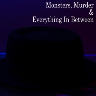 Monsters, Murder & Everything In Between