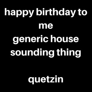 Happy Birthday to Me/Generic Sounding House Thing