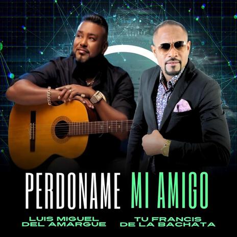 Perdoname mi amigo Tu Francis De La Bachata ft. Luis Miguel del Amargue | Boomplay Music