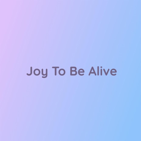 Joy To Be Alive