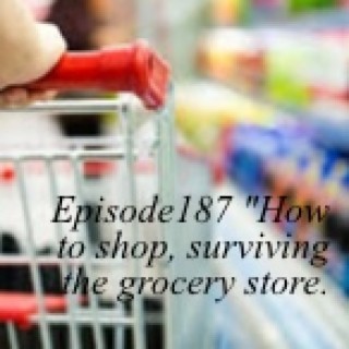 Episode 187 "How to shop, surviving the grocery store."