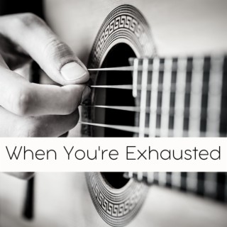When You're Exhausted: Slow Healing Guitar Songs to Quiet Your Nervous System