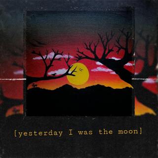 Yesterday I was the moon