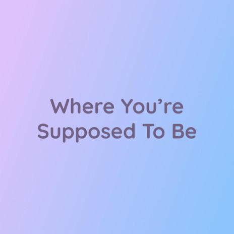 Where You're Supposed To Be | Boomplay Music