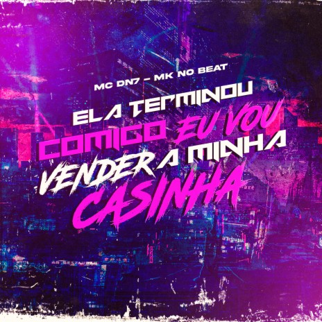 Ela Terminou Comigo Eu Vou Vender a Minha Casinha ft. MC DN7 | Boomplay Music