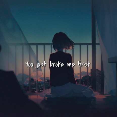 You Just Broke Me First | Boomplay Music