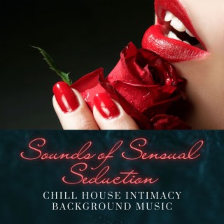 Sounds of Sensual Seduction: Chill House Intimacy Background Music