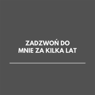 Zadzwoń do mnie za kilka lat