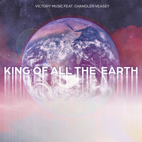 King of All the Earth ft. Chandler Veasey | Boomplay Music