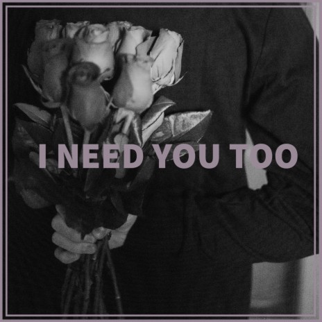 I Need You Too | Boomplay Music