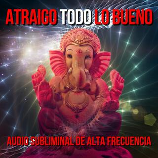 ATRAIGO TODO LO BUENO - SUBLIMINAL DE ALTA FRECUENCIA