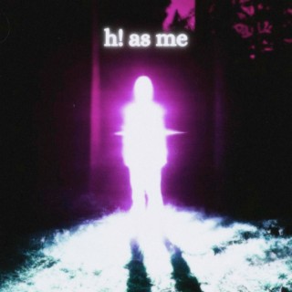 h! as me