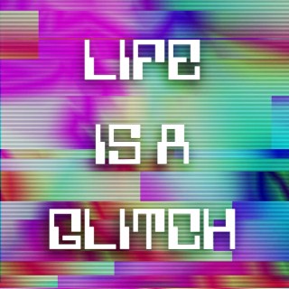 Life Is a Glitch