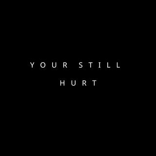 Your still hurt