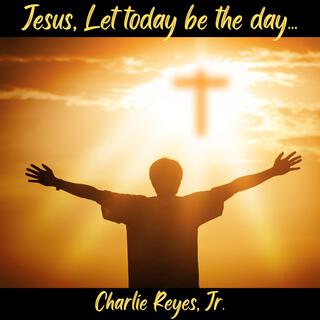 Jesus, Let today be the day...