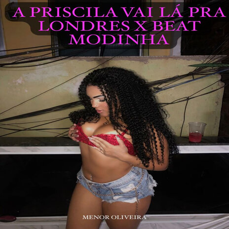 A Priscila Vai Lá pra Londres X Beat Modinha ft. KAWAN OLIVEIRA & Kawan Pitanga | Boomplay Music