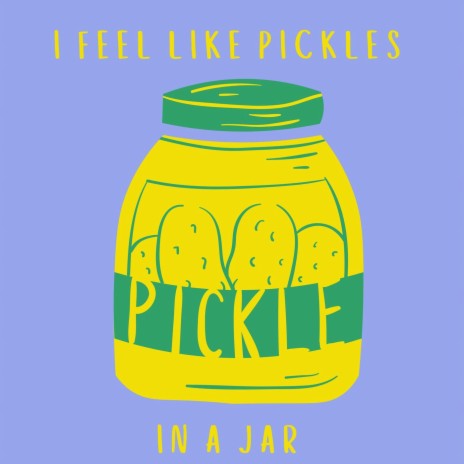 I Feel Like Pickles in a Jar