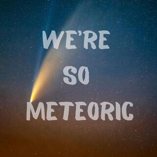 WE'RE SO METEORIC