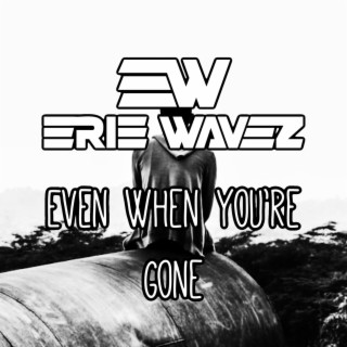 Even When You're Gone lyrics | Boomplay Music