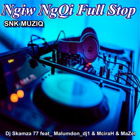 Ngiw Ngqi Full Stop ft. Malumdon_dj1, MciraH & MaZet | Boomplay Music
