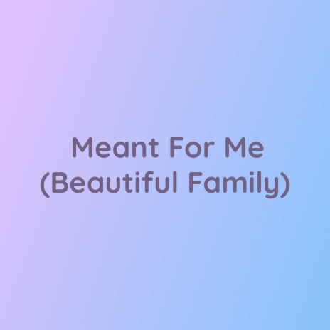 Meant For Me (Beautiful Family) | Boomplay Music