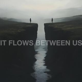 It Flows Between Us