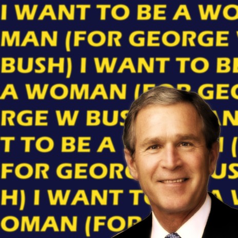 I Want To Be A Woman (For George W Bush)