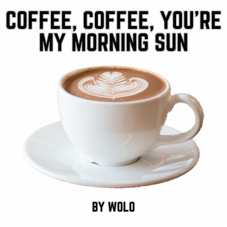 Coffee, Coffee, You're My Morning Sun