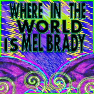 WHERE IN THE WORLD IS MEL BRADY?