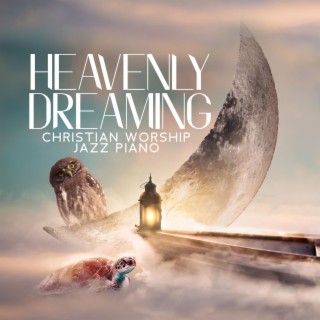 Heavenly Dreaming: Christian Worship Jazz Piano Music