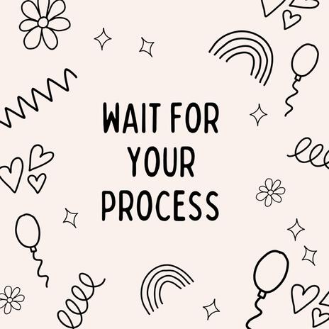 WAIT FOR YOUR PROCESS | Boomplay Music