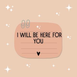 I WILL BE HERE FOR YOU