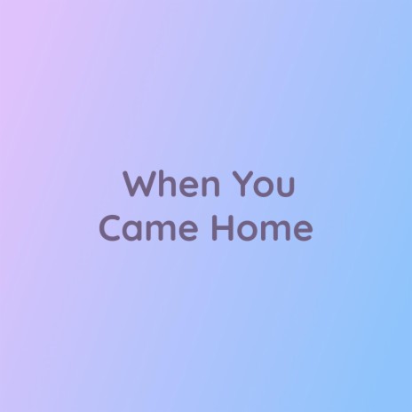 When You Came Home
