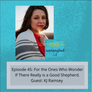 45: For the Ones Who Wonder If There Really is a Good Shepherd. Guest: KJ Ramsey