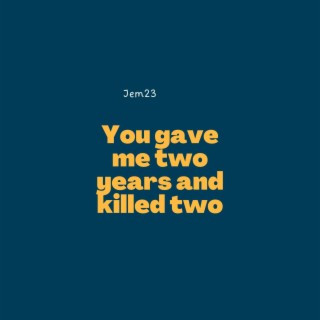 You Gave Me Two Years and Killed Two