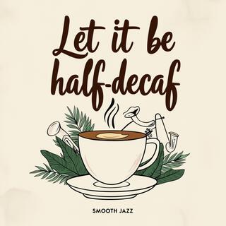 Let it be Half-Decaf