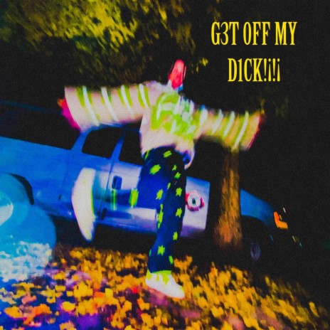 G3T 0FF MY D1CK!¡!¡ | Boomplay Music