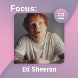 Focus: Ed Sheeran | Boomplay Music