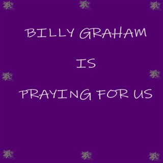 BILLY GRAHAM IS PRAYING FOR US